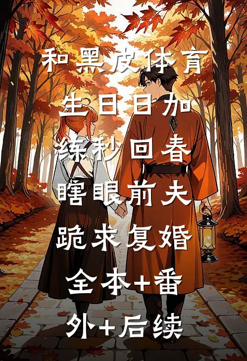 和黑皮体育生日日加练秒回春，瞎眼前夫跪求复婚全本+番外+后续