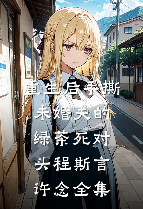 重生后手撕未婚夫的绿茶死对头程斯言许念全集