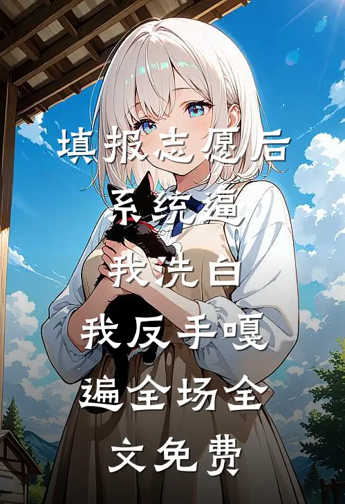填报志愿后，系统逼我洗白，我反手嘎遍全场全文免费