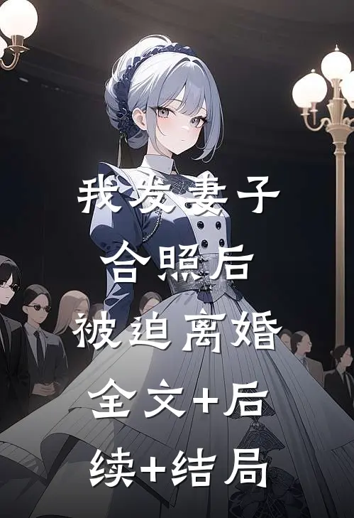 我发妻子合照后，被迫离婚:全文+后续+结局