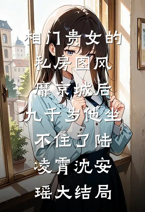 相门贵女的私房图风靡京城后，九千岁他坐不住了陆凌霄沈安瑶大结局