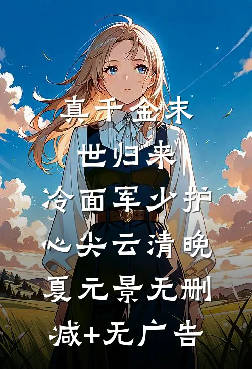 真千金末世归来，冷面军少护心尖云清晚夏元景无删减+无广告