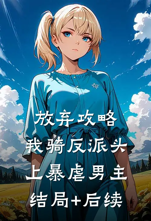 放弃攻略，我骑反派头上暴虐男主结局+后续