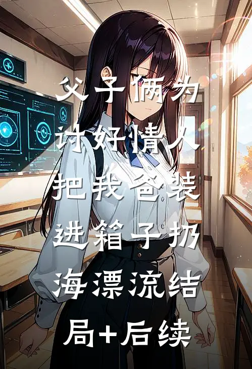 父子俩为讨好情人，把我爸装进箱子扔海漂流结局+后续