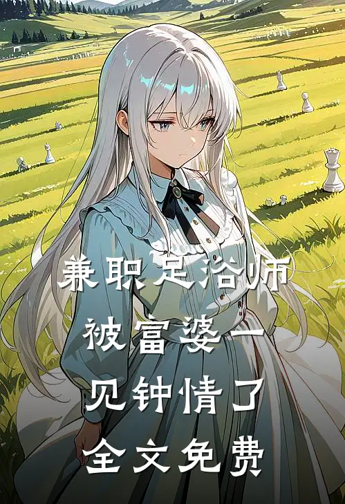 兼职足浴师，被富婆一见钟情了全文免费
