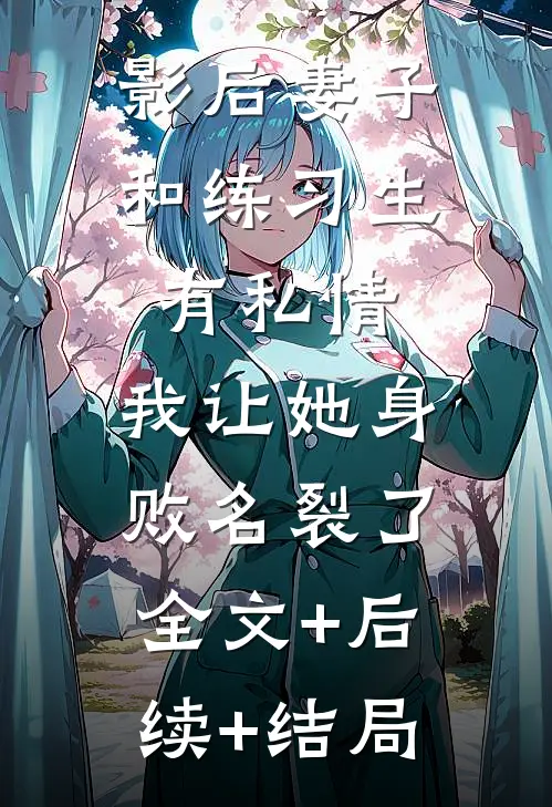 影后妻子和练习生有私情，我让她身败名裂了全文+后续+结局