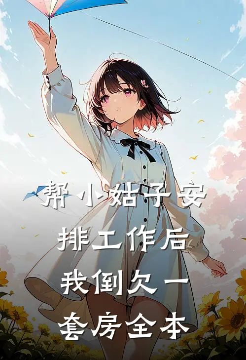 帮小姑子安排工作后，我倒欠一套房全本
