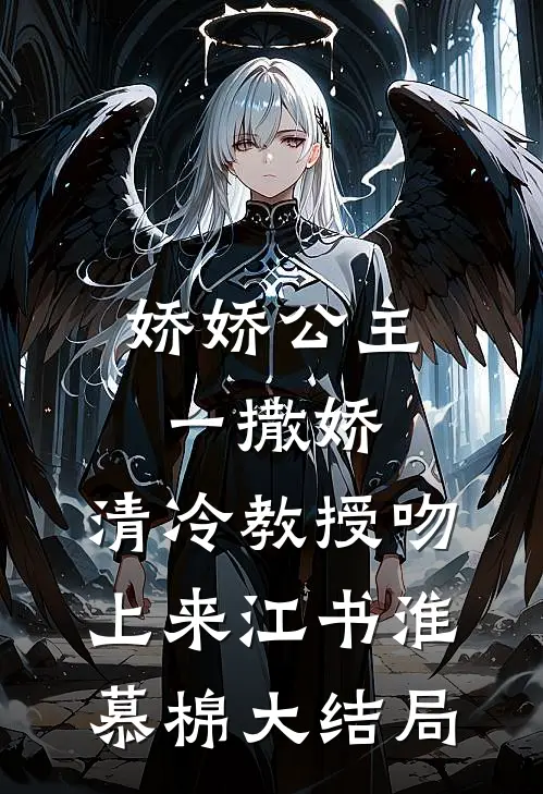 娇娇公主一撒娇，清冷教授吻上来江书淮慕棉大结局