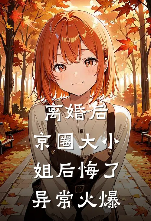 离婚后，京圈大小姐后悔了异常火爆