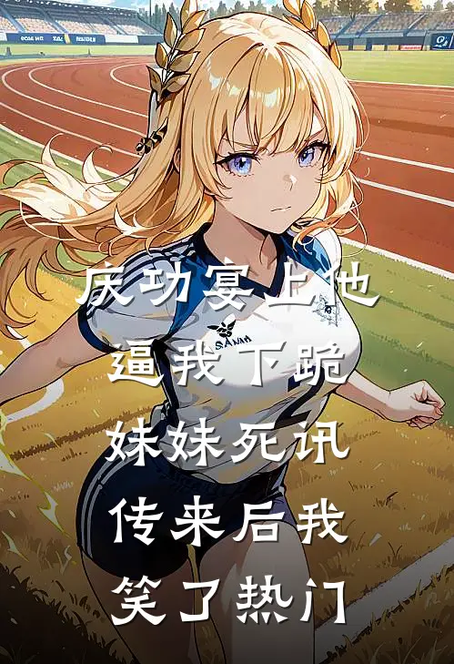 庆功宴上他逼我下跪，妹妹死讯传来后我笑了热门