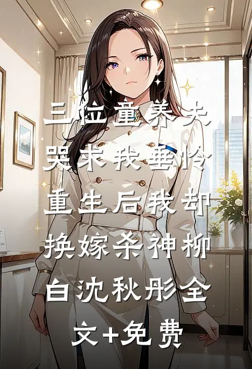 三位童养夫哭求我垂怜，重生后我却换嫁杀神柳白沈秋彤全文+免费