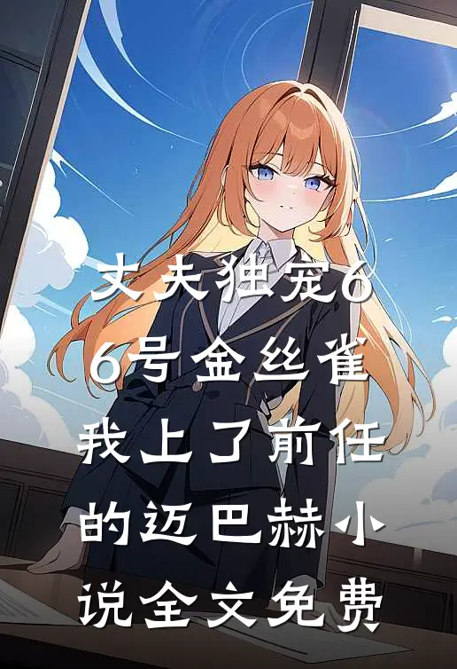 丈夫独宠66号金丝雀，我上了前任的迈巴赫小说全文免费