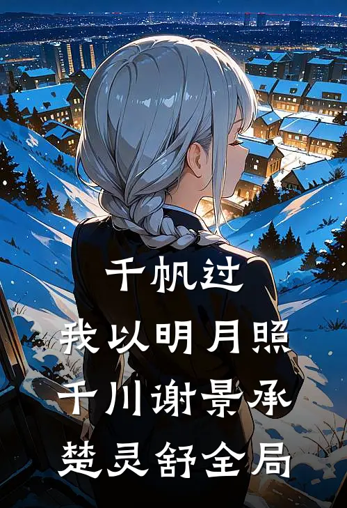 千帆过，我以明月照千川谢景承楚灵舒全局