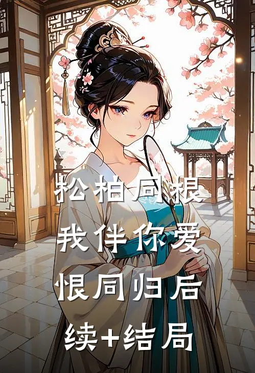 松柏同根，我伴你爱恨同归后续+结局