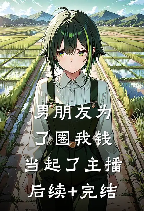 男朋友为了圈我钱，当起了主播后续+完结