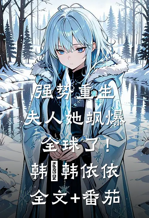 强势重生：夫人她飒爆全球了！韩玥韩依依全文+番茄
