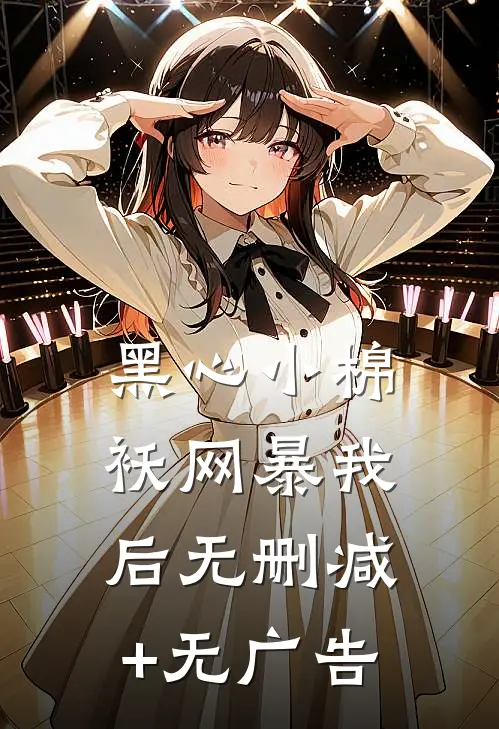 黑心小棉袄网暴我后无删减+无广告