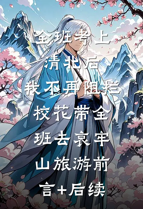 全班考上清北后，我不再阻拦校花带全班去哀牢山旅游前言+后续
