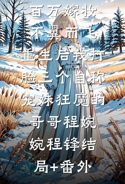 百万嫁妆不翼而飞，重生后我打脸三个自称宠妹狂魔的哥哥程婉婉程锋结局+番外