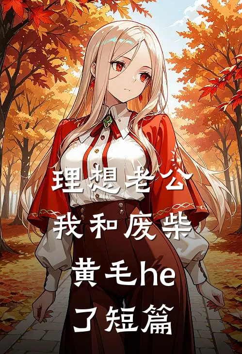 理想老公：我和废柴黄毛he了短篇