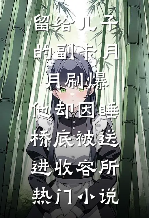 留给儿子的副卡月月刷爆，他却因睡桥底被送进收容所热门小说