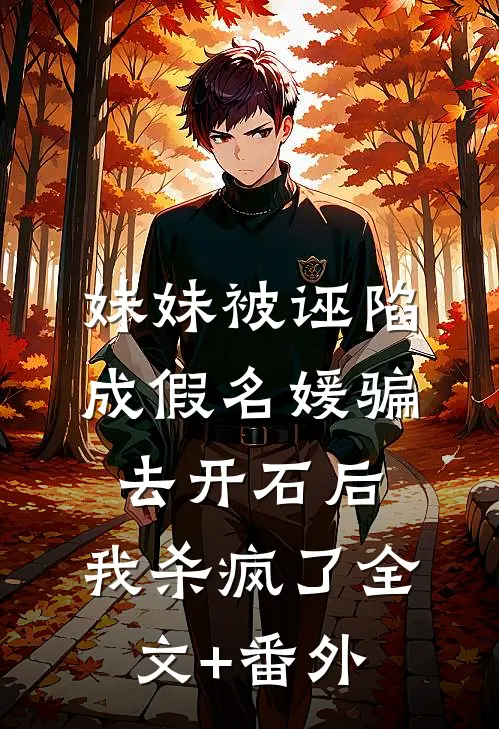 妹妹被诬陷成假名媛骗去开石后，我杀疯了全文+番外
