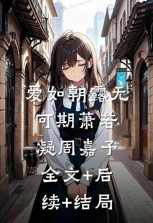 爱如朝露无可期萧若凝周嘉予:全文+后续+结局