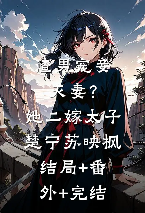 渣男宠妾灭妻？她二嫁太子楚宁苏映枫结局+番外+完结