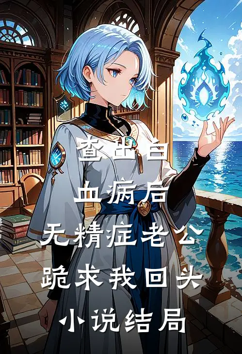查出白血病后，无精症老公跪求我回头小说结局