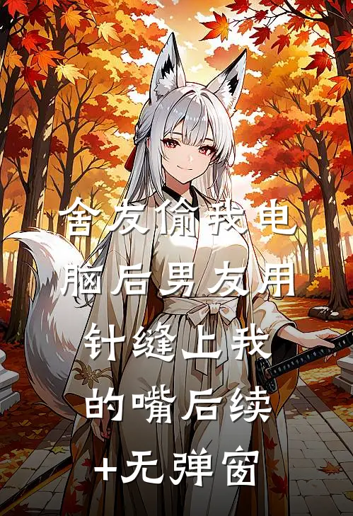 舍友偷我电脑后男友用针缝上我的嘴后续+无弹窗