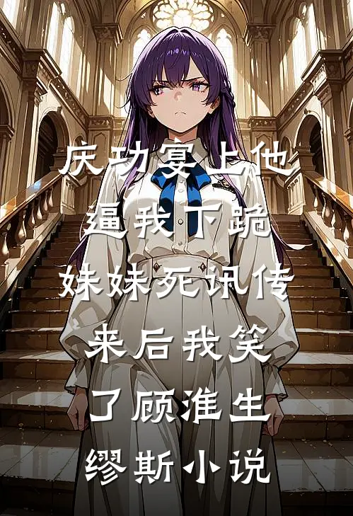 庆功宴上他逼我下跪，妹妹死讯传来后我笑了顾淮生缪斯小说