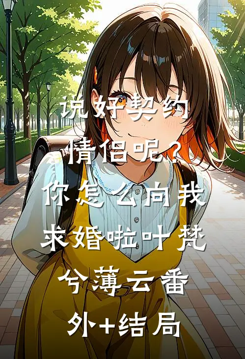 说好契约情侣呢？你怎么向我求婚啦叶梵兮薄云:(番外)+(结局)