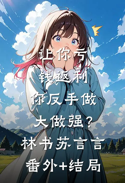 让你亏钱返利，你反手做大做强？林书苏言言(番外)+(结局)