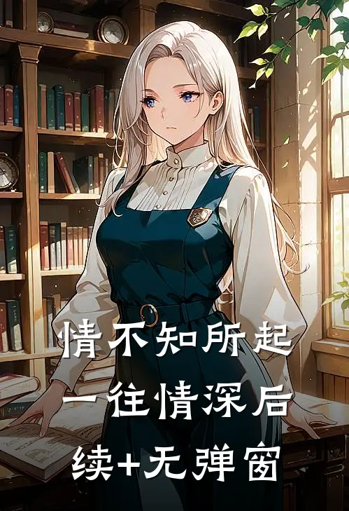 情不知所起，一往情深后续+无弹窗