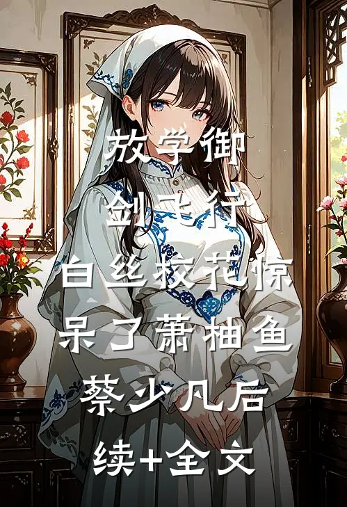 放学御剑飞行，白丝校花惊呆了萧柚鱼蔡少凡后续+全文