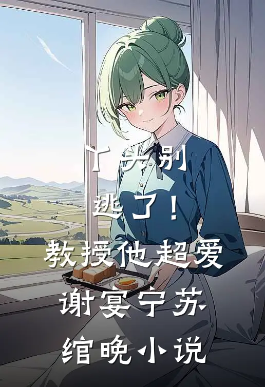 丫头别逃了！教授他超爱谢宴宁苏绾晚小说