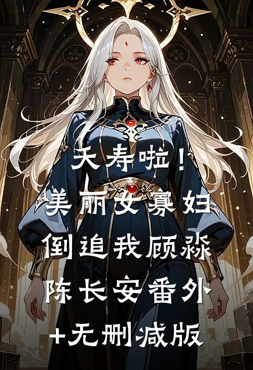 夭寿啦！美丽女寡妇倒追我顾淼陈长安番外+无删减版