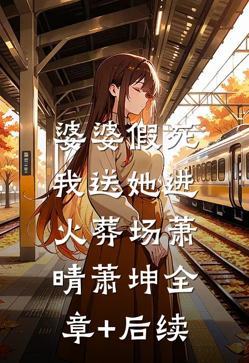 婆婆假死，我送她进火葬场萧晴萧坤全章+后续