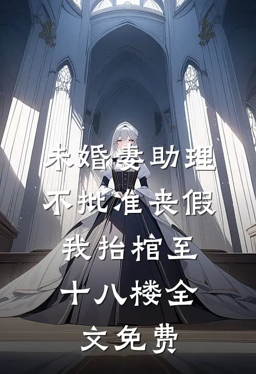 未婚妻助理不批准丧假，我抬棺至十八楼全文免费