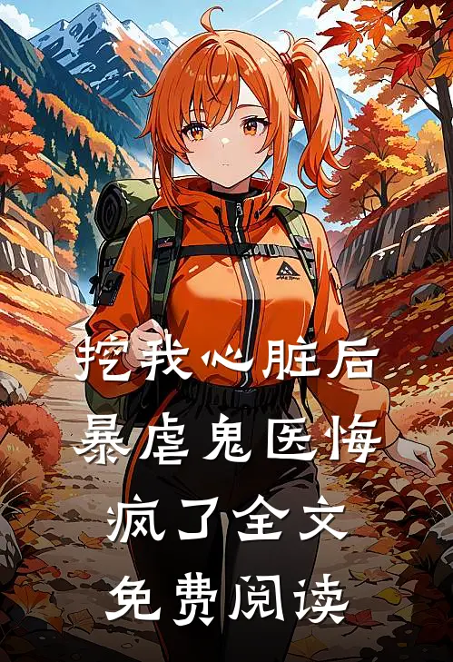 挖我心脏后，暴虐鬼医悔疯了全文免费阅读