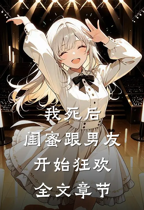 我死后，闺蜜跟男友开始狂欢全文章节