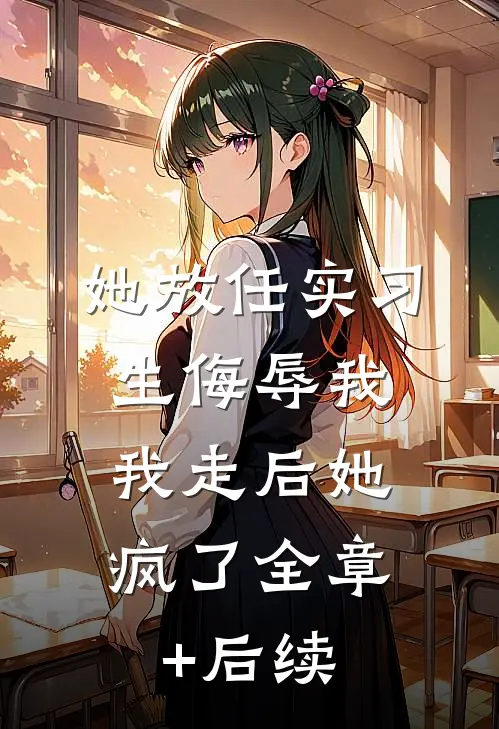 她放任实习生侮辱我，我走后她疯了全章+后续