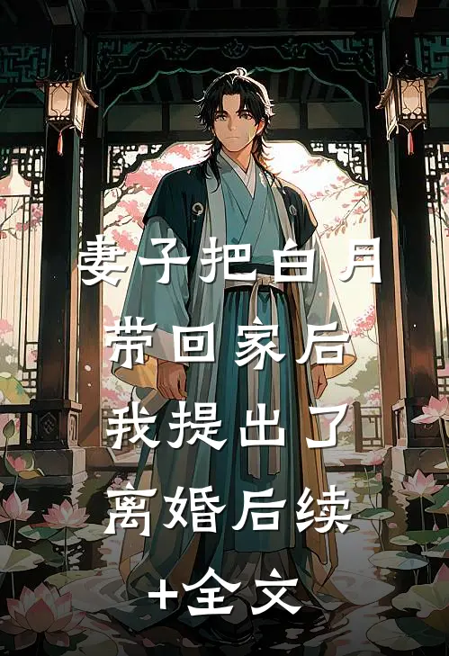 妻子把白月带回家后，我提出了离婚后续+全文