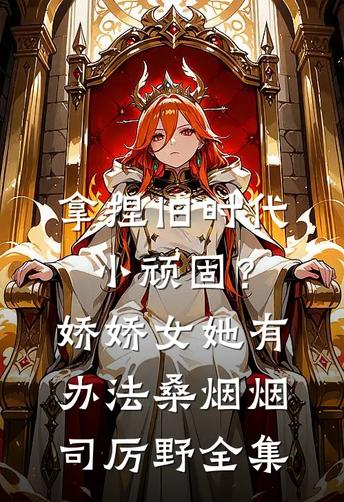 拿捏旧时代小顽固？娇娇女她有办法桑烟烟司厉野全集