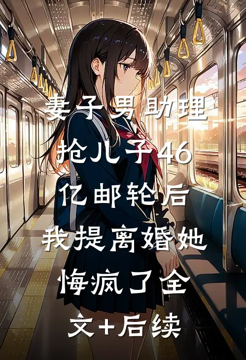 妻子男助理抢儿子46亿邮轮后，我提离婚她悔疯了全文+后续