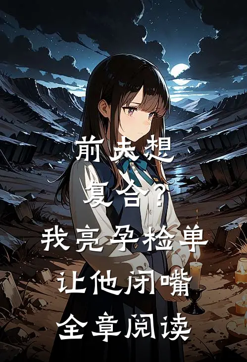 前夫想复合？我亮孕检单让他闭嘴全章阅读