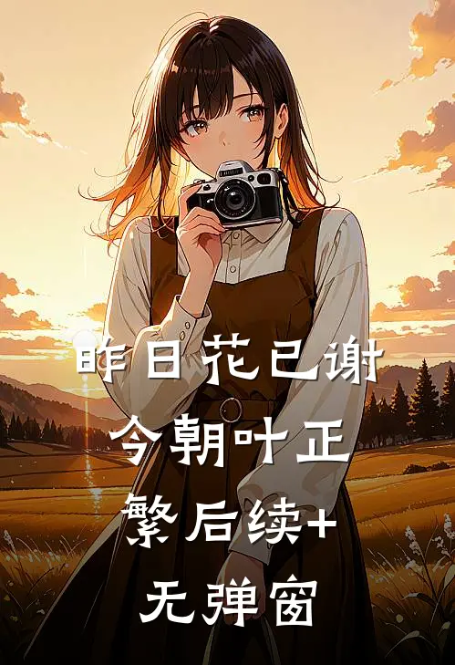 昨日花已谢，今朝叶正繁后续+无弹窗