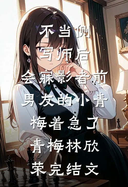 不当侧写师后，会寐影者前男友的小青梅着急了青梅林欣荣完结文