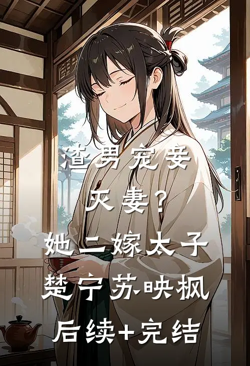 渣男宠妾灭妻？她二嫁太子楚宁苏映枫后续+完结