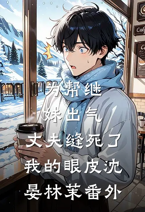 为帮继妹出气，丈夫缝死了我的眼皮沈晏林茉番外